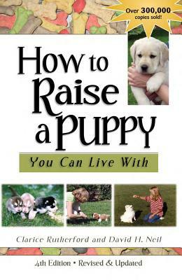 How to Raise a Puppy You Can Live with by David H. Neil, Clarice Rutherford