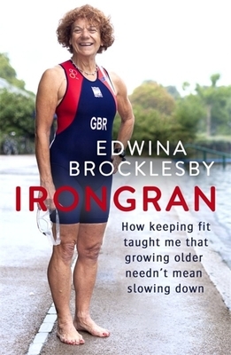 Irongran: How Keeping Fit Taught Me That Growing Older Needn't Mean Slowing Down by Edwina Brocklesby