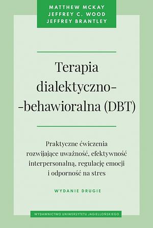 Terapia dialektyczno-behawioralna (DBT): praktyczne ćwiczenia rozwijające uważność, efektywność interpersonalną, regulację emocji i odporność na stres by Matthew McKay, Jeffrey Brantley, Jeffrey C. Wood