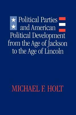 Political Parties and American Political Development: From the Age of Jackson to the Age of Lincoln by Michael F. Holt