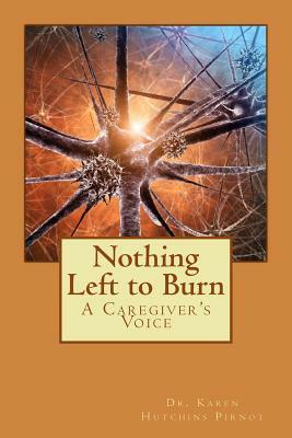 Nothing Left to Burn: A Caregiver's Voice by Karen Hutchins Pirnot
