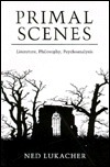 Primal Scenes: Literature, Philosophy, Psychoanalysis by Ned Lukacher