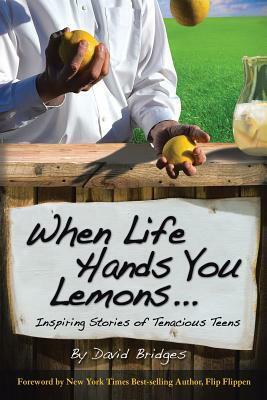 When Life Hands You Lemons ...: Inspiring Stories of Tenacious Teens by David Bridges