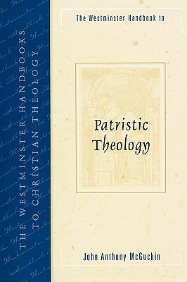 The Westminster Handbook to Patristic Theology by John Anthony McGuckin