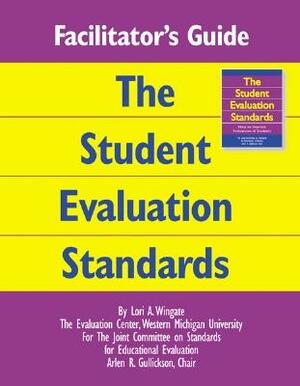 Facilitator's Guide to the Student Evaluation Standards by Arlen R. Gullickson, Lori A. Wingate