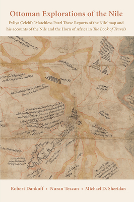 Ottoman Explorations of the Nile: Evliya Çelebi's Map of the Nile and the Nile Journeys in the Book of Travels (Seyahatname) by Nuran Tezcan, Robert Dankoff, Michael D. Sheridan