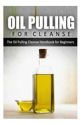 Oil Pulling for Cleanse: The Oil Pulling Cleanse Handbook for Beginners by Rebecca Miller