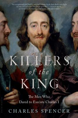 Killers of the King: The Men Who Dared to Execute Charles I by Charles Spencer