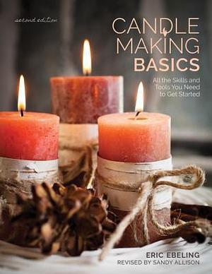 Candle Making Basics: All the Skills and Tools You Need to Get Started by Eric Ebeling, Eric Ebeling