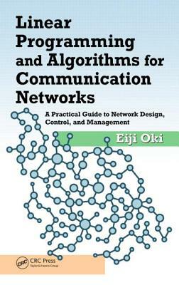 Linear Programming and Algorithms for Communication Networks: A Practical Guide to Network Design, Control, and Management by Eiji Oki