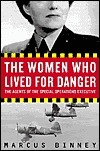 The Women Who Lived for Danger: The Agents of the Special Operations Executive by Marcus Binney