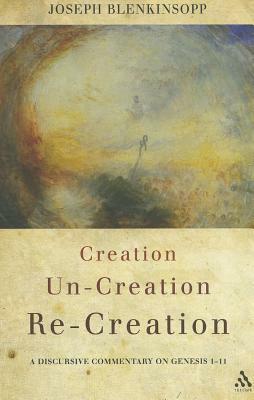 Creation, Un-Creation, Re-Creation: A Discursive Commentary on Genesis 1-11 by Joseph Blenkinsopp
