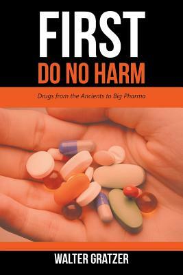 First Do No Harm: Drugs from the Ancients to Big Pharma by Walter Gratzer