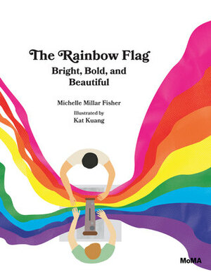 The Rainbow Flag: Bright, Bold, and Beautiful by Michelle Millar Fisher, Kat Kuang