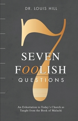 Seven Foolish Questions: An Exhortation to Today's Church as Taught from the Book of Malachi by Louis Hill