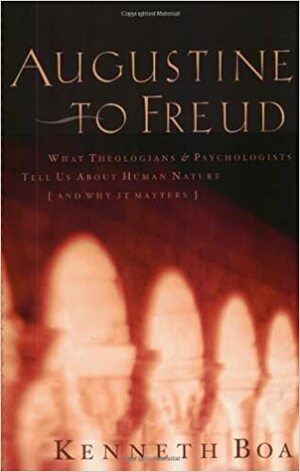 Augustine to Freud: What Theologians & Psychologists Tell Us about Human Nature--And Why It Matters by Kenneth D. Boa