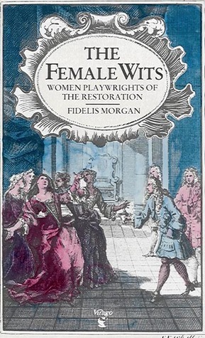 The Female Wits: Women Playwrights On The London Stage 1660-1720 by Fidelis Morgan