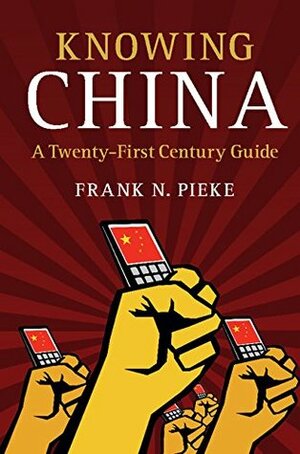 Knowing China: A Twenty-First Century Guide by Frank N. Pieke