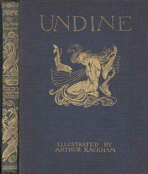 Undine by Friedrich de la Motte Fouqué Illustrated by Arthur Rackham by Friedrich de la Motte Fouqué, Friedrich de la Motte Fouqué