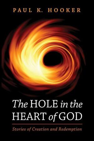 The Hole in the Heart of God: Stories of Creation and Redemption by Paul K. Hooker