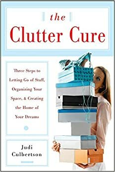 The Clutter Cure: Three Steps to Letting Go of Stuff, Organizing Your Space, & Creating the Home of Your Dreams by Judi Culbertson