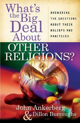 What's the Big Deal about Other Religions?: Answering the Questions about Their Beliefs and Practices by John Ankerberg, Dillon Burroughs