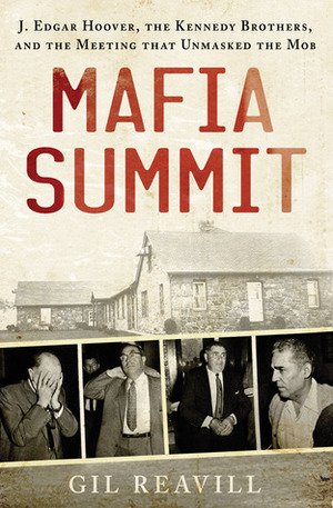 Mafia Summit: J. Edgar Hoover, the Kennedy Brothers, andthe Meeting That Unmasked the Mob by Gil Reavill