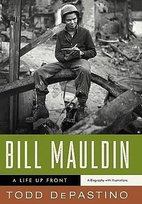 Bill Mauldin: A Life Up Front by Todd DePastino, Todd DePastino