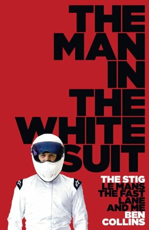 The Man in the White Suit: The Stig, Le Mans, the Fast Lane and Me by Ben Collins
