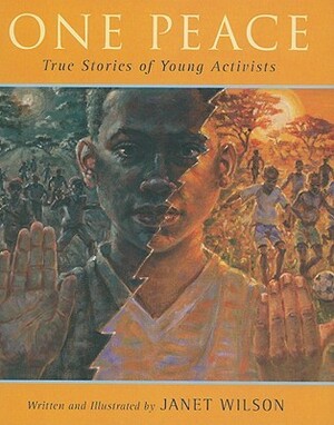 One Peace: True Stories of Young Activists by Janet Wilson