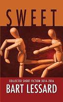Sweet: Collected Short Fiction 2014-2016 by Bart Lessard