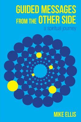 Guided Messages from the Other Side: (A Spiritual Journey) by Mike Ellis