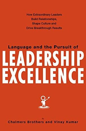 Language and the Pursuit of Leadership Excellence: How Extraordinary Leaders Build Relationships, Shape Culture and Drive Breakthrough Results by Vinay Kumar, Chalmers Brothers