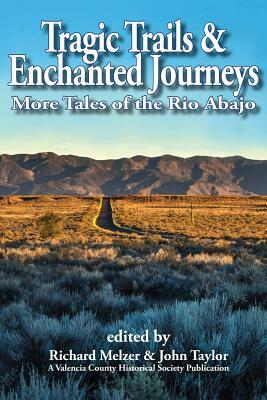 Tragic Trails & Enchanted Journeys: More Tales from the Rio Abajo by Richard Melzer, John Taylor