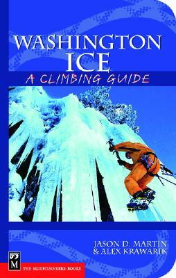 Washington Ice: A Climbing Guide: A Climbing Guide by Jason D. Martin, Alex Krawarik