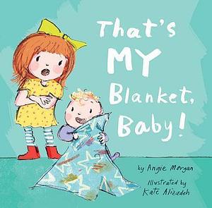 That's MY Blanket, Baby! by Angie Morgan, Kate Alizadeh