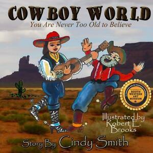 Cowboy World: You Are Never Too Old to Believe by Cindy Smith