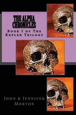 The AlphA ChroniCles Book I The Kepler Trilogy: The Alpha Chronicles by Jennifer Morton, John David Morton