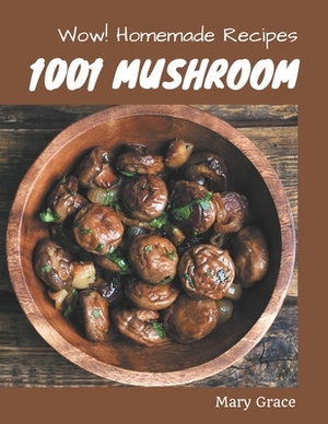 Wow! 1001 Homemade Mushroom Recipes: Making More Memories in your Kitchen with Homemade Mushroom Cookbook! by Mary Grace