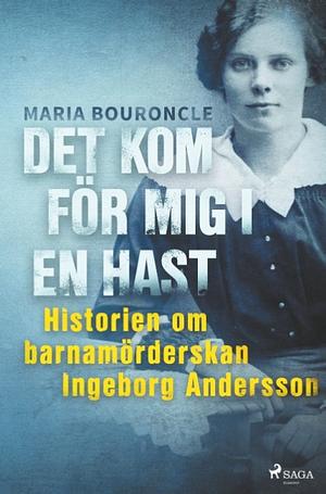 Det kom för mig i en hast - Historien om barnamörderskan Ingeborg Andersson by Maria Bouroncle