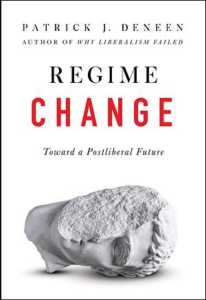 Regime Change: Toward a Postliberal Future by Patrick J. Deneen, Patrick J. Deneen