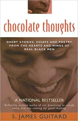 Chocolate Thoughts: Short Stories, Essays and Poetry from the Hearts and Minds of Real Black Men by S. James Guitard