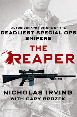 The Reaper: Autobiography of One of the Deadliest Special Ops Snipers by Gary Brozek, Nicholas Irving