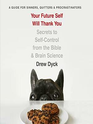 Your Future Self Will Thank You: Secrets to Self-Control from the Bible and Brain Science by Drew Dyck