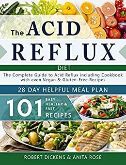 Acid Reflux Diet: The Complete Guide to Acid Reflux & GERD + 28 Days healpfull Meal Plans Including Cookbook with 101 Recipes even Vegan & Gluten-Free ... your diseases - Dieting & Self-Help) by Anita Rose, Robert Dikens