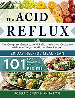 Acid Reflux Diet: The Complete Guide to Acid Reflux & GERD + 28 Days healpfull Meal Plans Including Cookbook with 101 Recipes even Vegan & Gluten-Free ... your diseases - Dieting & Self-Help) by Robert Dikens, Anita Rose