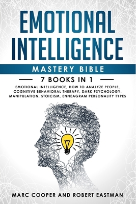 Emotional Intelligence Mastery Bible 7 Books in 1: Emotional Intelligence, How to Analyze People, Cognitive Behavioral Therapy, Dark Psychology, Manip by Robert Eastman, Marc Cooper