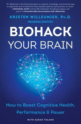 Biohack Your Brain: How to Boost Cognitive Health, PerformancePower by Kristen Willeumier, Kristen Willeumier