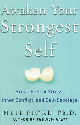 Awaken Your Strongest Self: Break Free of Stress, Inner Conflict, and Self-Sabotage by Neil A. Fiore