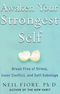 Awaken Your Strongest Self: Break Free of Stress, Inner Conflict, and Self-Sabotage by Neil A. Fiore